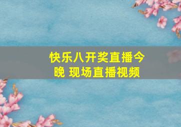 快乐八开奖直播今晚 现场直播视频